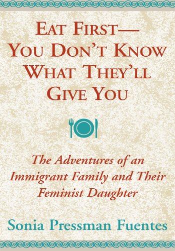 Eat First--You Don't Know What They'll Give You, The Adventures of an Immigrant Family and Their Feminist Daughter